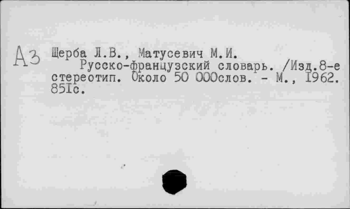 ﻿Щерба Л.В., Матусевич М.И.
Русско-французский словарь. /Изд.8-е стереотип. Около 50 ОООслов. - М., 1962. 851с.